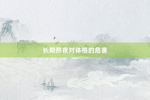 长期熬夜对体格的危害