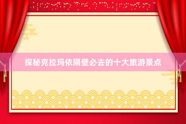 探秘克拉玛依隔壁必去的十大旅游景点