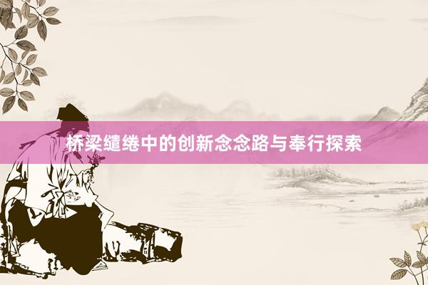 桥梁缱绻中的创新念念路与奉行探索
