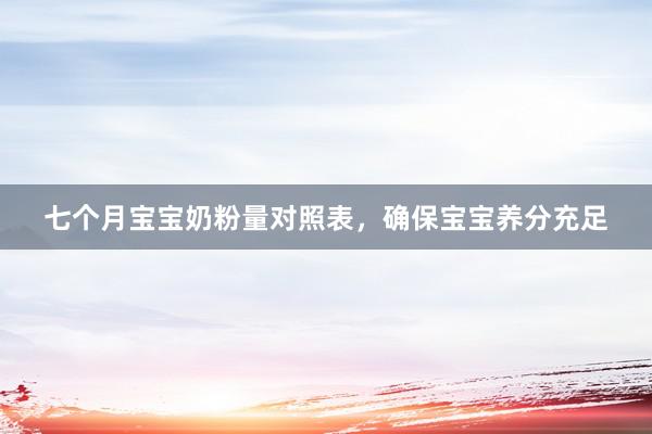 七个月宝宝奶粉量对照表，确保宝宝养分充足