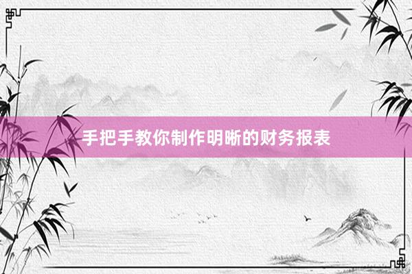 手把手教你制作明晰的财务报表