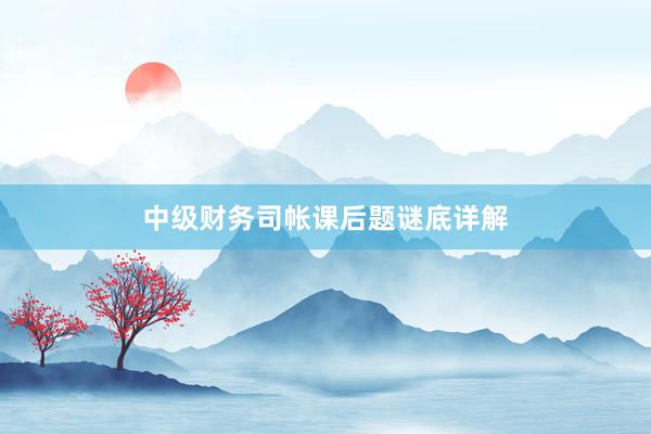中级财务司帐课后题谜底详解