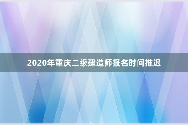 2020年重庆二级建造师报名时间推迟